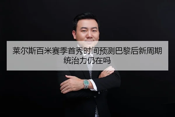 莱尔斯百米赛季首秀时间预测巴黎后新周期统治力仍在吗