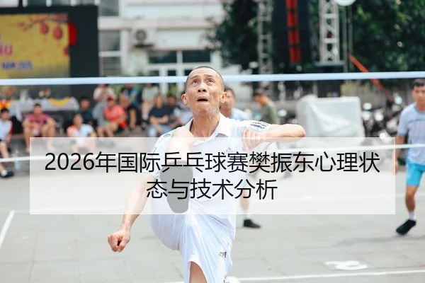 2026年国际乒乓球赛樊振东心理状态与技术分析