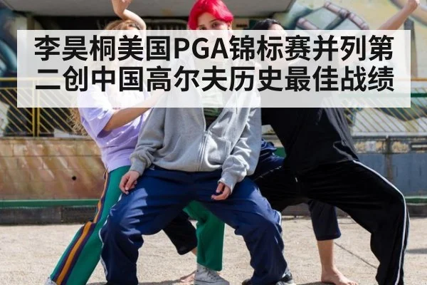 李昊桐美国PGA锦标赛并列第二创中国高尔夫历史最佳战绩