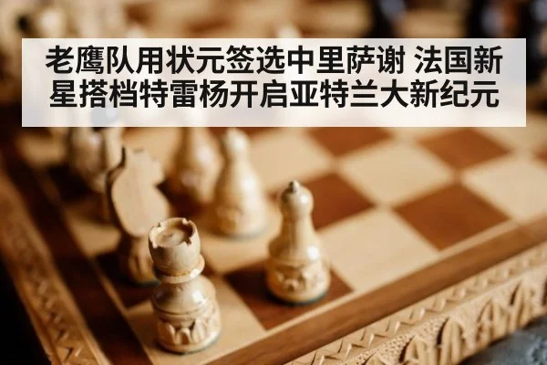 老鹰队用状元签选中里萨谢 法国新星搭档特雷杨开启亚特兰大新纪元