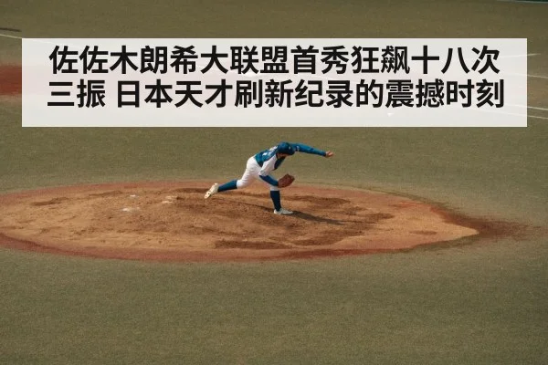 佐佐木朗希大联盟首秀狂飙十八次三振 日本天才刷新纪录的震撼时刻