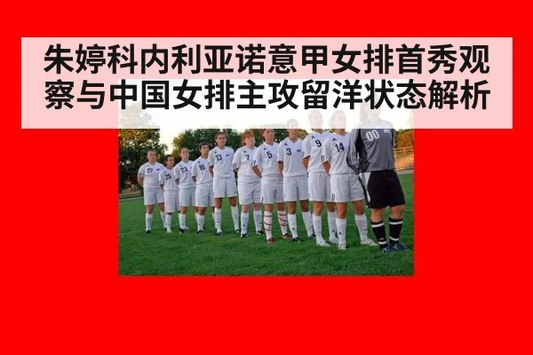 朱婷科内利亚诺意甲女排首秀观察与中国女排主攻留洋状态解析