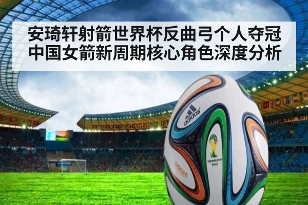 安琦轩射箭世界杯反曲弓个人夺冠 中国女箭新周期核心角色深度分析